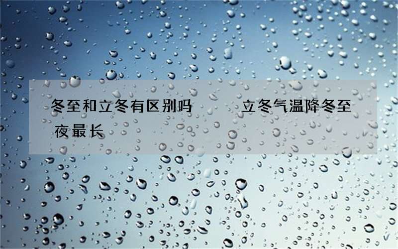 冬至和立冬有区别吗   立冬气温降冬至夜最长